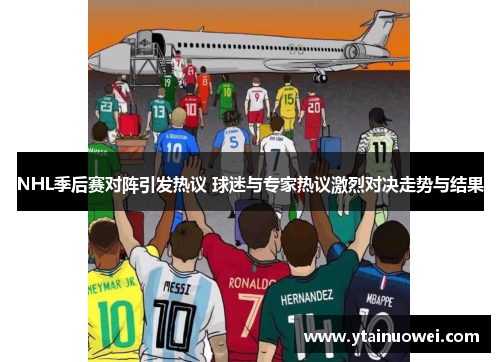 NHL季后赛对阵引发热议 球迷与专家热议激烈对决走势与结果