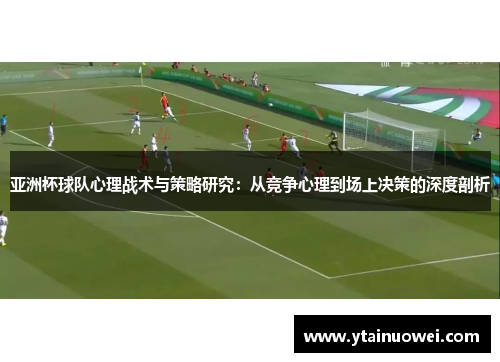 亚洲杯球队心理战术与策略研究：从竞争心理到场上决策的深度剖析