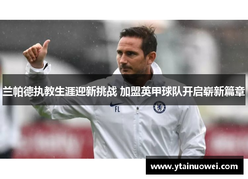 兰帕德执教生涯迎新挑战 加盟英甲球队开启崭新篇章
