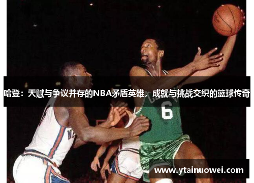 哈登：天赋与争议并存的NBA矛盾英雄，成就与挑战交织的篮球传奇