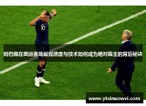 姆巴佩在奥运赛场展现速度与技术如何成为绝对霸主的背后秘诀