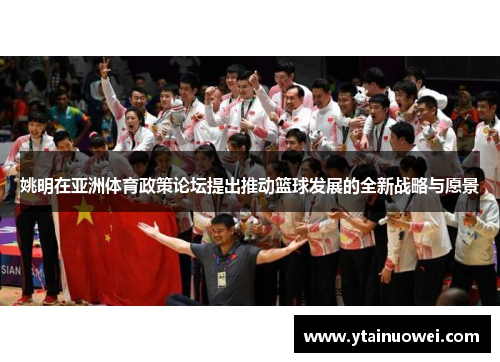 姚明在亚洲体育政策论坛提出推动篮球发展的全新战略与愿景