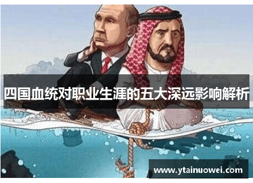 四国血统对职业生涯的五大深远影响解析