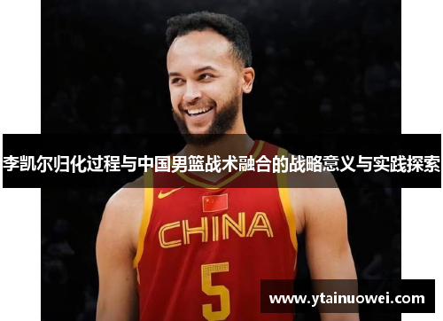 李凯尔归化过程与中国男篮战术融合的战略意义与实践探索