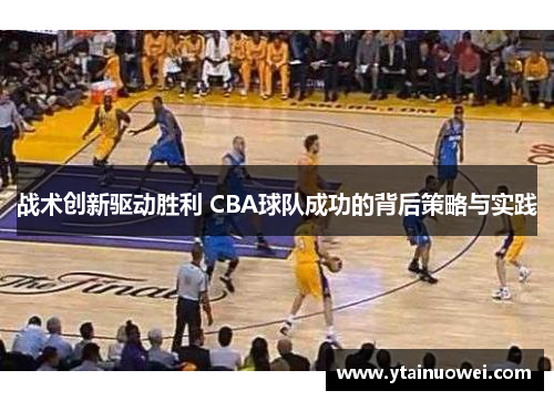 战术创新驱动胜利 CBA球队成功的背后策略与实践