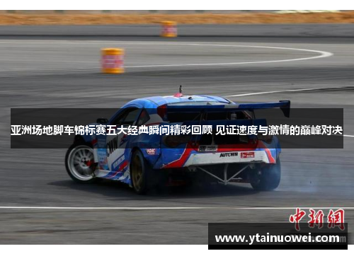 亚洲场地脚车锦标赛五大经典瞬间精彩回顾 见证速度与激情的巅峰对决
