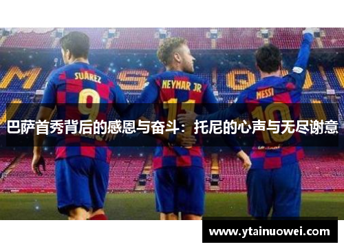 巴萨首秀背后的感恩与奋斗：托尼的心声与无尽谢意