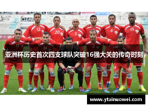 亚洲杯历史首次四支球队突破16强大关的传奇时刻