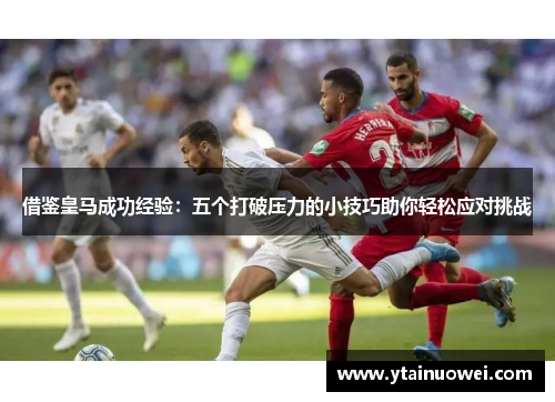借鉴皇马成功经验：五个打破压力的小技巧助你轻松应对挑战