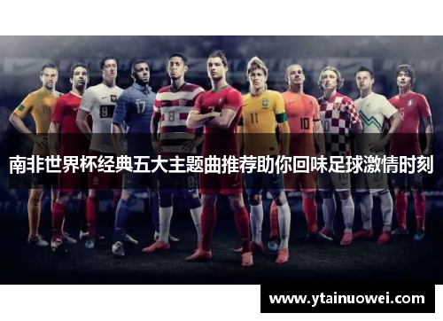 南非世界杯经典五大主题曲推荐助你回味足球激情时刻