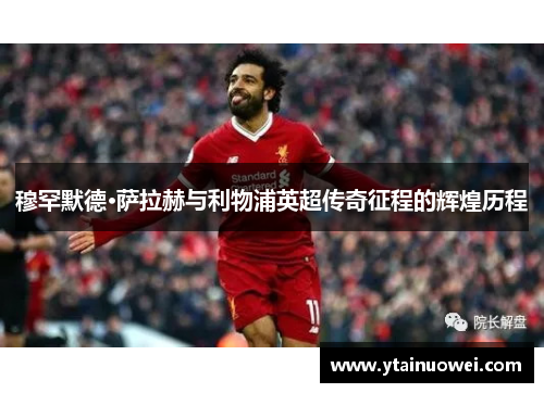穆罕默德·萨拉赫与利物浦英超传奇征程的辉煌历程