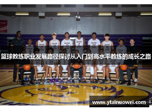 篮球教练职业发展路径探讨从入门到高水平教练的成长之路