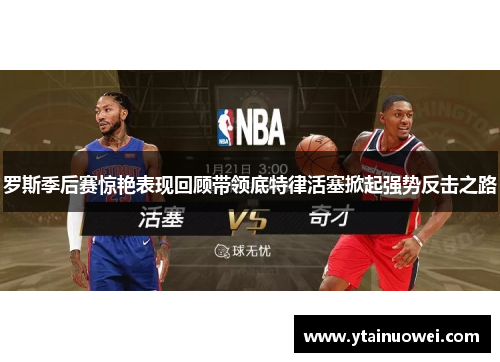 罗斯季后赛惊艳表现回顾带领底特律活塞掀起强势反击之路