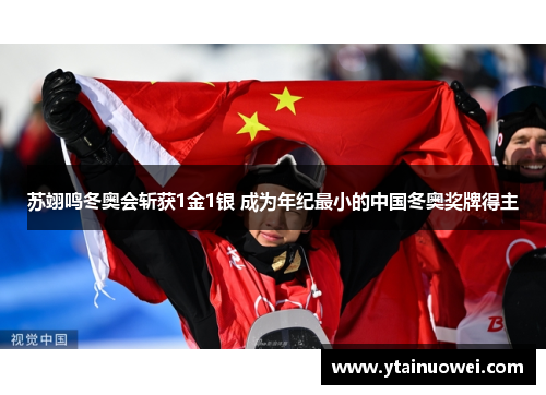 苏翊鸣冬奥会斩获1金1银 成为年纪最小的中国冬奥奖牌得主