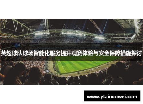 英超球队球场智能化服务提升观赛体验与安全保障措施探讨