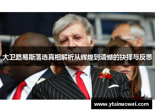 大卫路易斯落选真相解析从辉煌到遗憾的抉择与反思