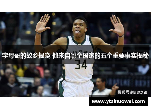 字母哥的故乡揭晓 他来自哪个国家的五个重要事实揭秘